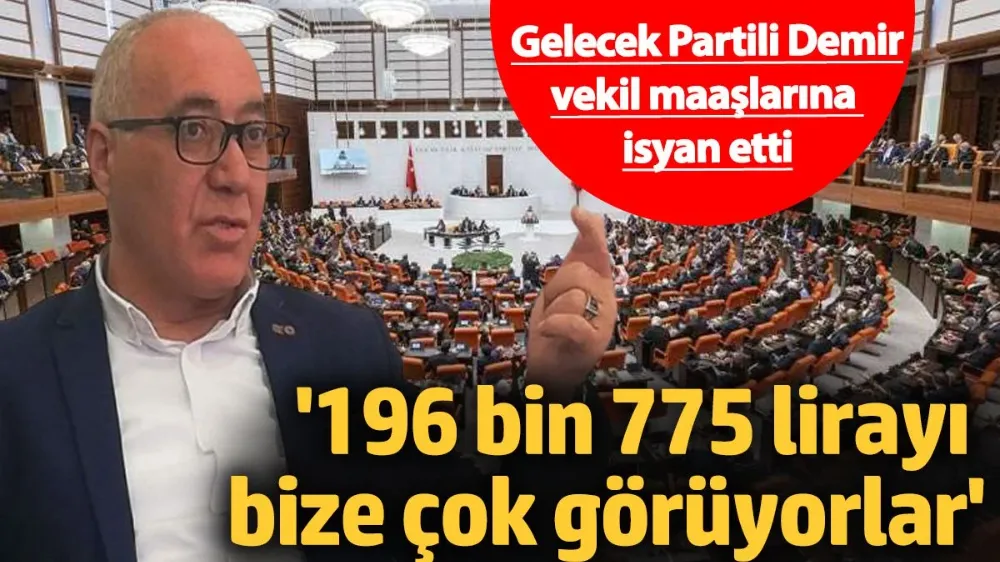 Gelecek Partili Doğan Demir vekil maaşlarına isyan etti 