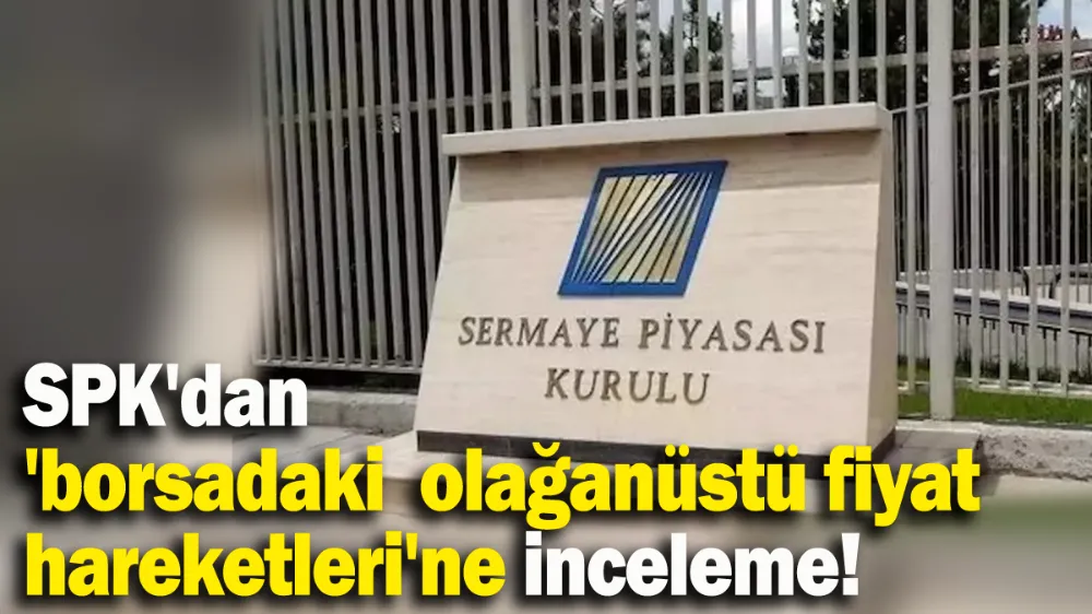SPK: Borsadaki olağanüstü fiyat hareketlerine yönelik inceleme