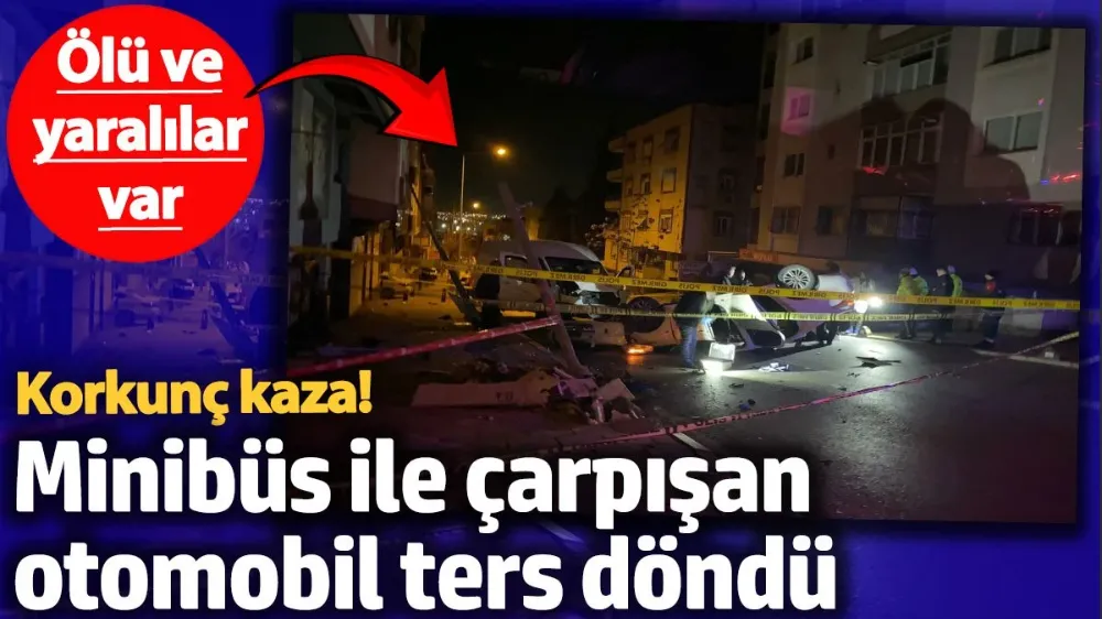 Minibüs ile çarpışan otomobil ters döndü: 2 ölü, 2 yaralı