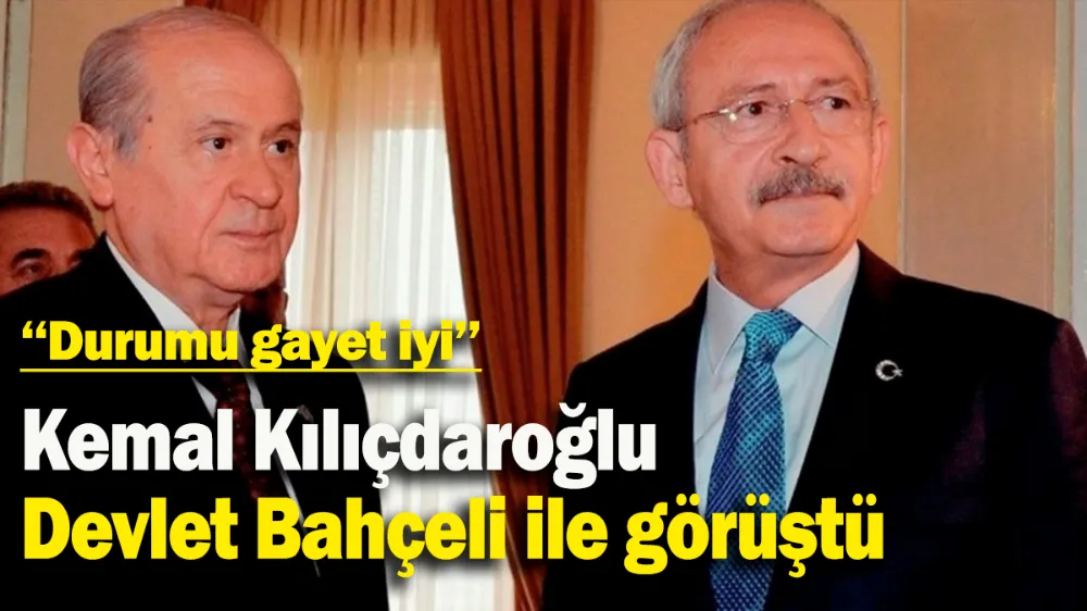 Kılıçdaroğlu Devlet Bahçeli ile görüştü: Durumu gayet iyi