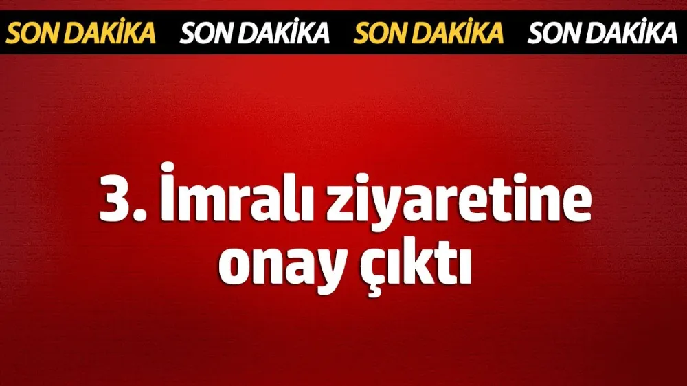 3. İmralı ziyaretine onay çıktı!