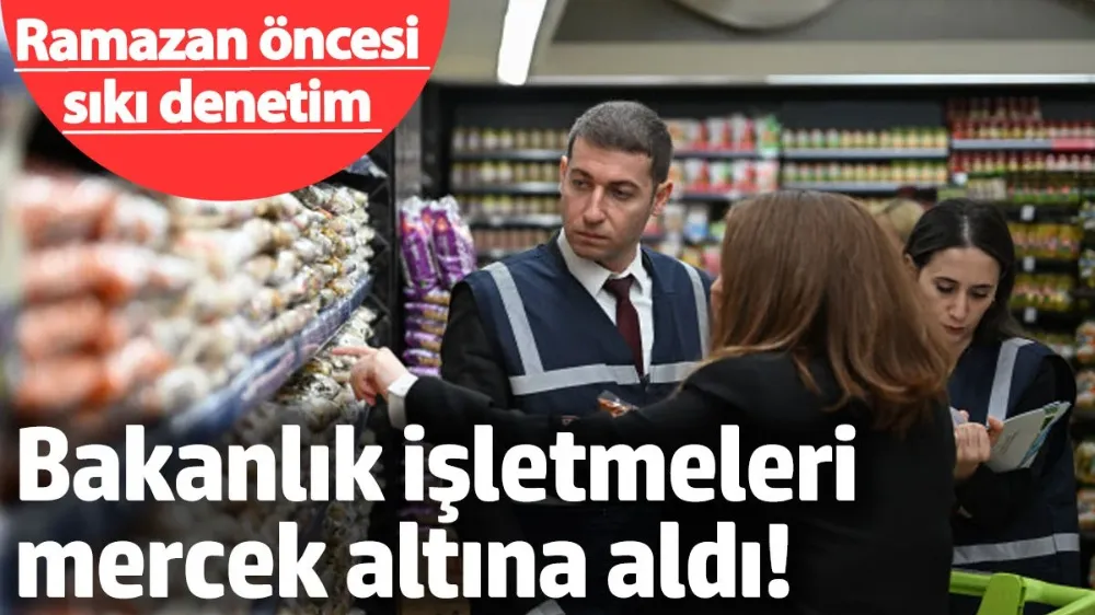 Ramazan öncesi sıkı denetim! 