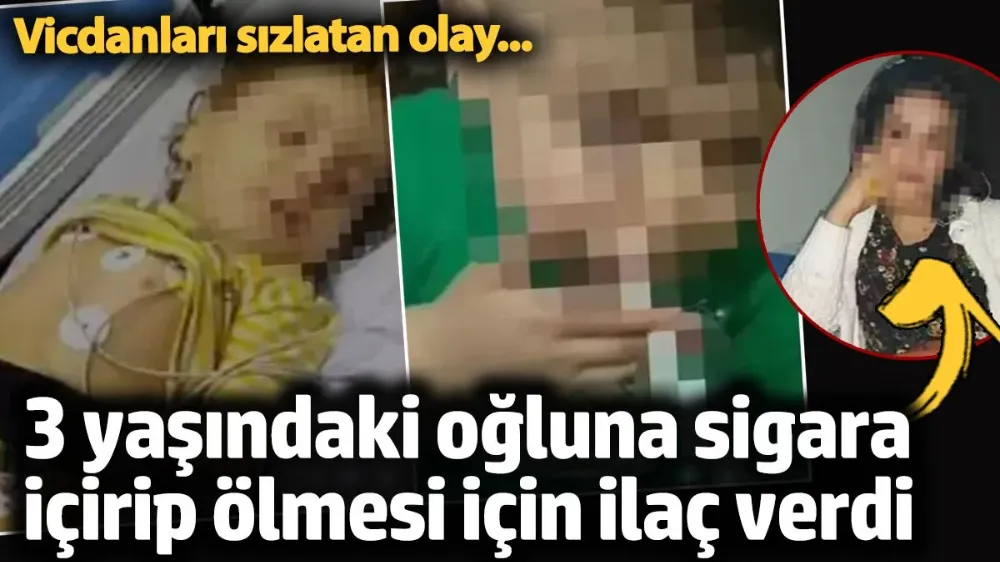 3 yaşındaki oğluna sigara içirip ölmesi için ilaç verdi