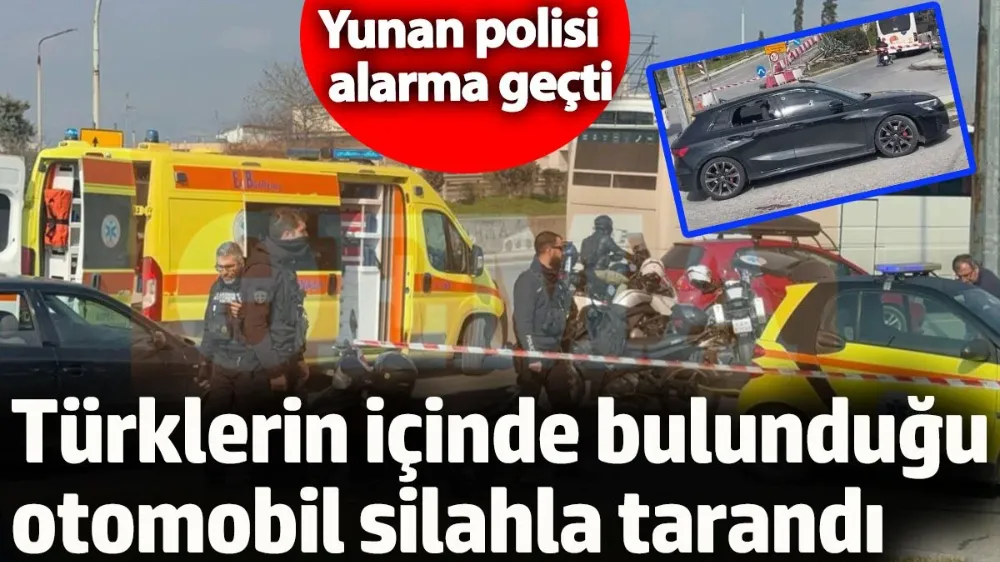 Türklerin içinde bulunduğu otomobil silahla tarandı.