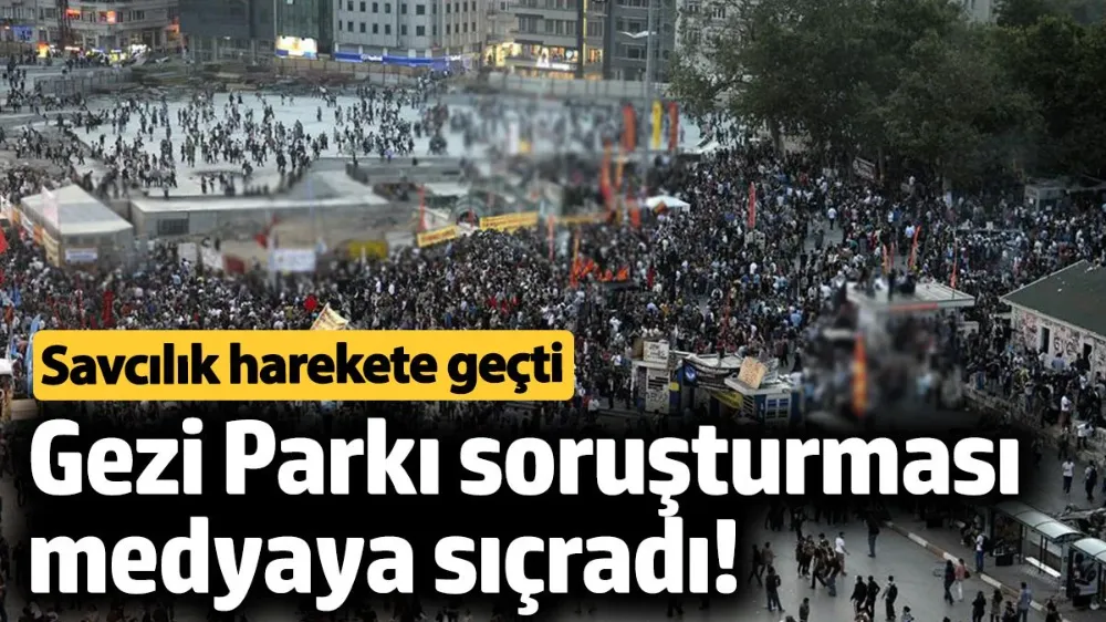 Gezi Parkı soruşturması medyaya sıçradı! 