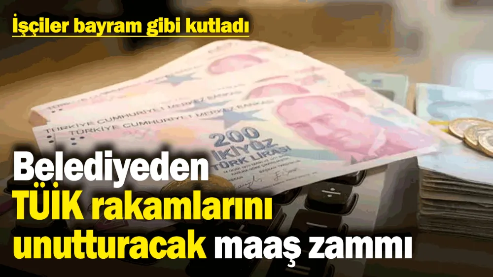 Belediyeden TÜİK rakamlarını unutturacak maaş zammı! 