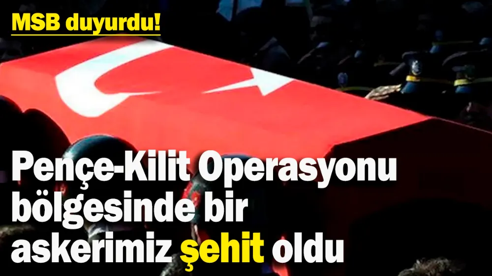Pençe-Kilit Operasyonu bölgesinde bir askerimiz şehit oldu