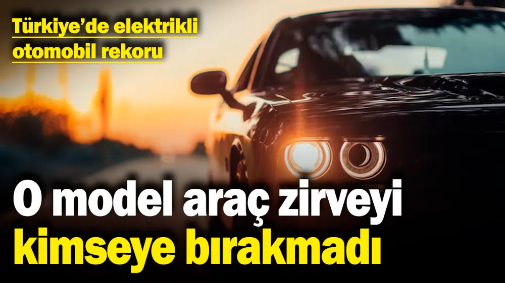 Türkiye’de elektrikli otomobil rekoru! 
