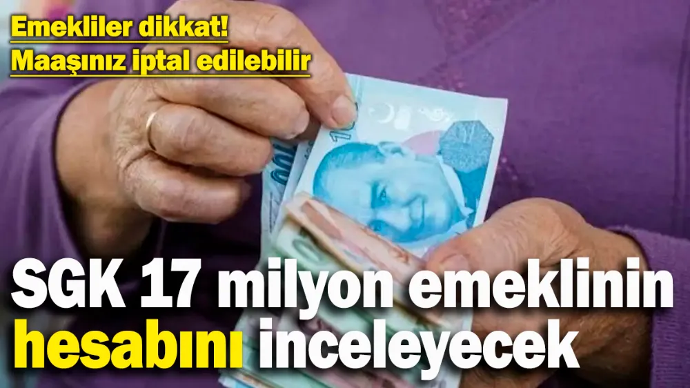 SGK, 17 milyon emeklinin hesabını inceleyecek