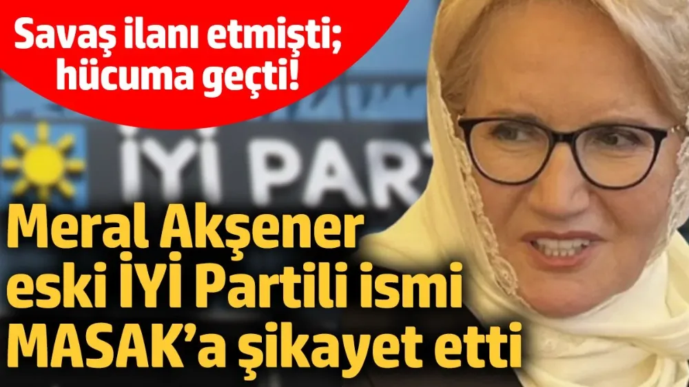 Meral Akşener, eski İYİ Partili ismi MASAK’a şikayet etti! 