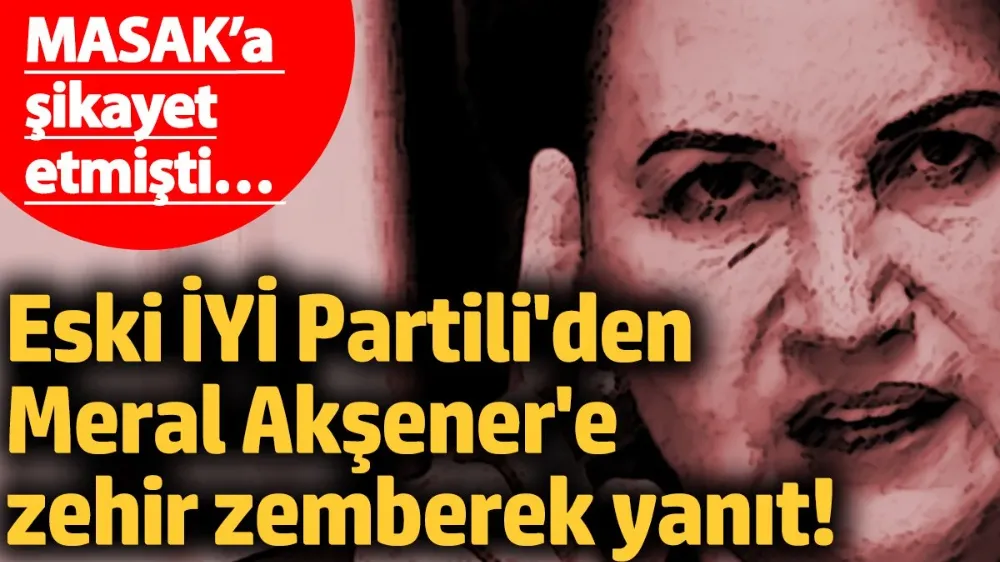 Eski İYİ Partili isimden Meral Akşener’e zehir zemberek yanıt!
