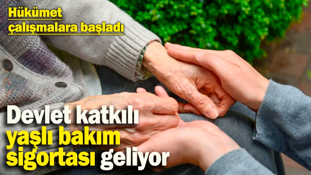 Devlet katkılı yaşlı bakım sigortası geliyor