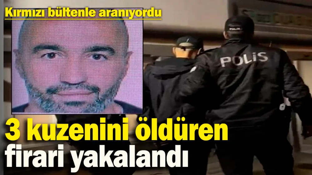 3 kuzenini öldüren firari yakalandı