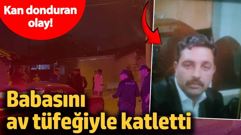 Tartıştığı babasını av tüfeğiyle katletti