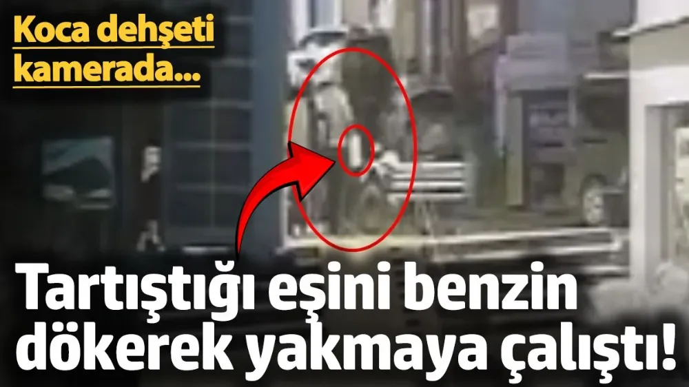 Tartıştığı eşini benzin dökerek yakmaya çalıştı