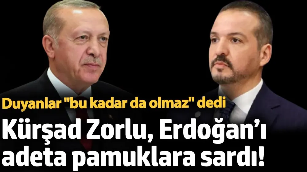 Kürşad Zorlu, Erdoğan’ı adeta pamuklara sardı! 