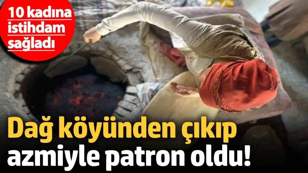 Dağ köyünden çıkıp azmiyle patron oldu! 