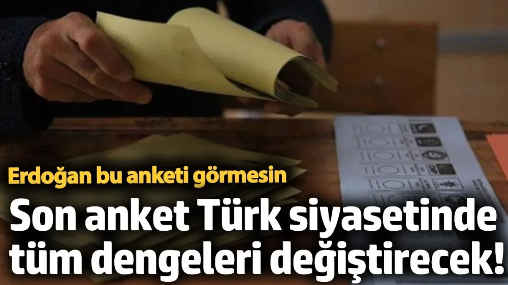 Son anket Türk siyasetinde tüm dengeleri değiştirecek! 