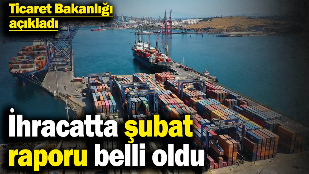 İhracatta şubat raporu belli oldu! 