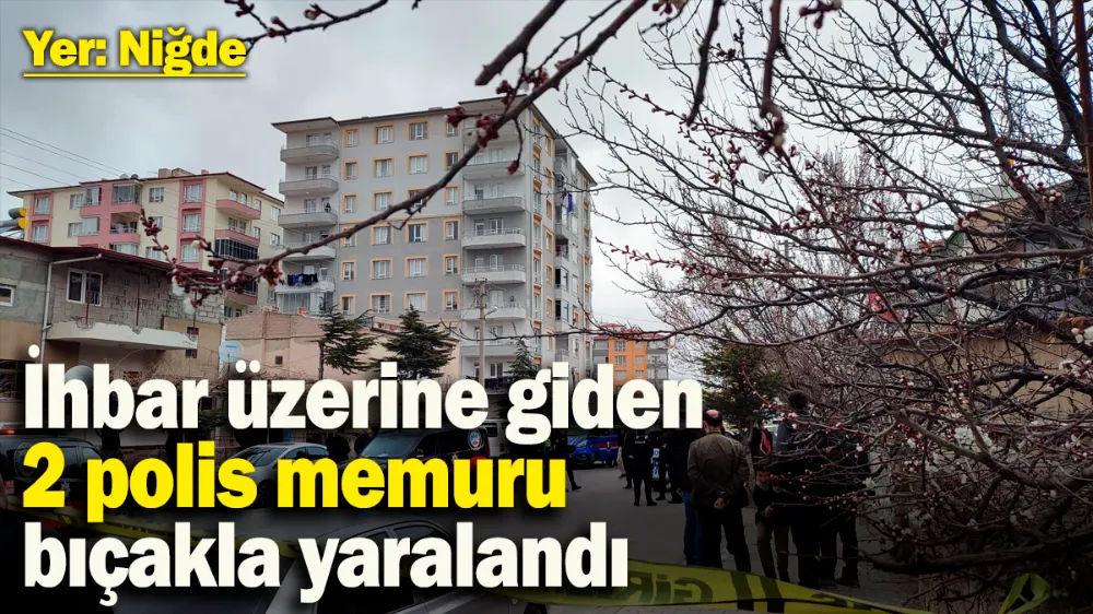 Niğde’de ihbara  giden 2 polis memuru bıçakla yaralandı