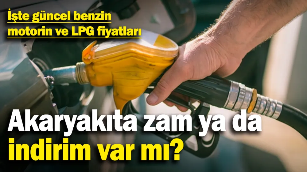 Akaryakıta zam ya da indirim var mı? 