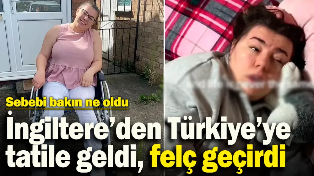 İngiltere’den Türkiye’ye tatile gelen 21 yaşındaki kız felç geçirdi