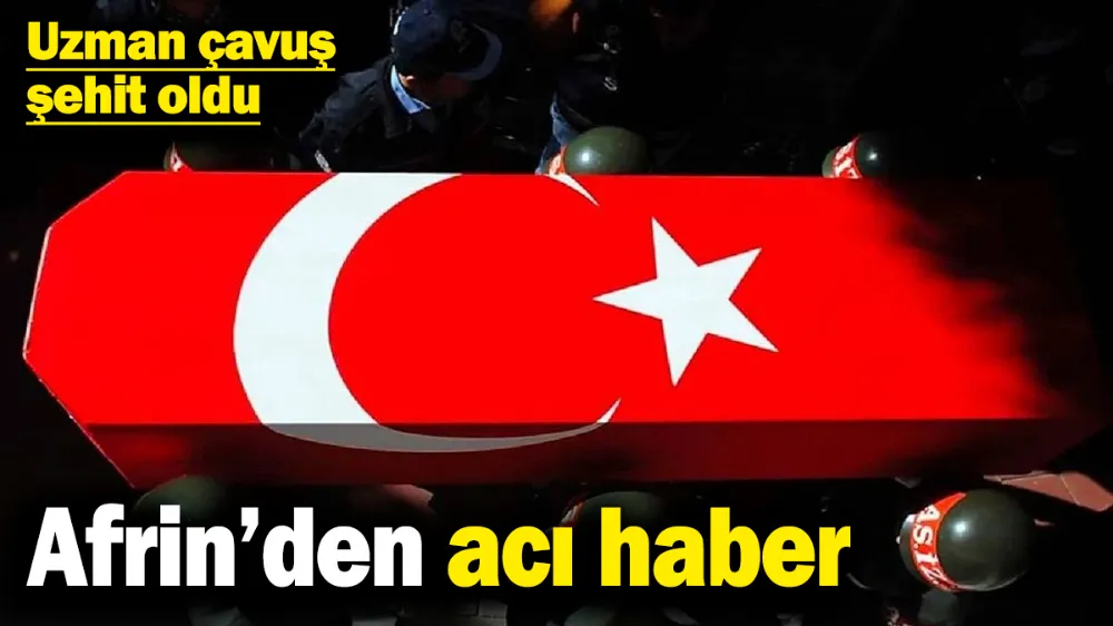 Afrin’den acı haber! Uzman çavuş şehit oldu
