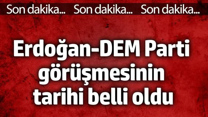 Erdoğan DEM Parti görüşmesinin tarihi belli oldu