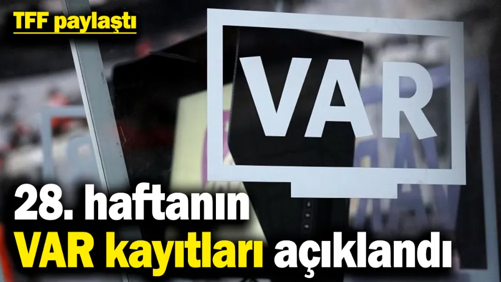 Süper Lig’de 28. haftanın VAR kayıtları açıklandı