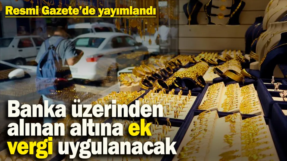  Banka üzerinden alınan altına ek vergi uygulanacak