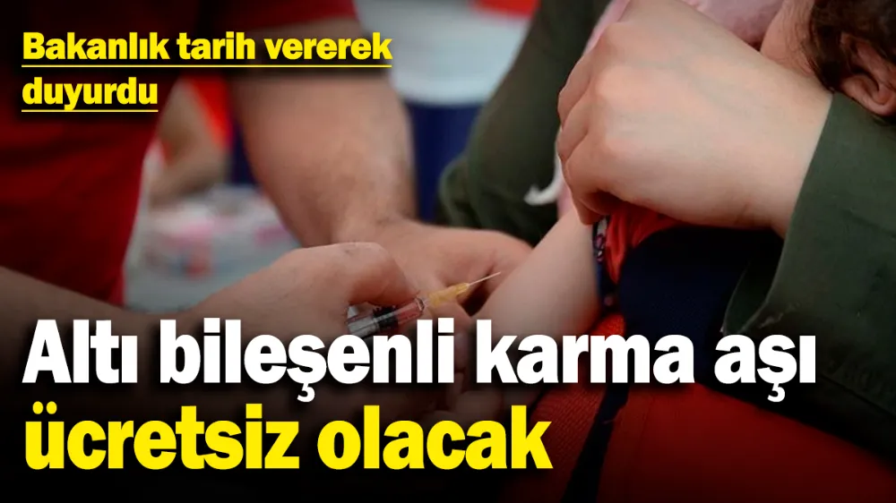 Altı bileşenli karma aşı ücretsiz olacak! 
