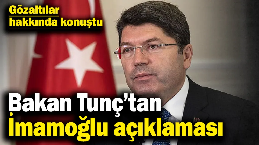 Adalet Bakanı Yılmaz Tunç’tan gözaltı sonrası İmamoğlu açıklaması