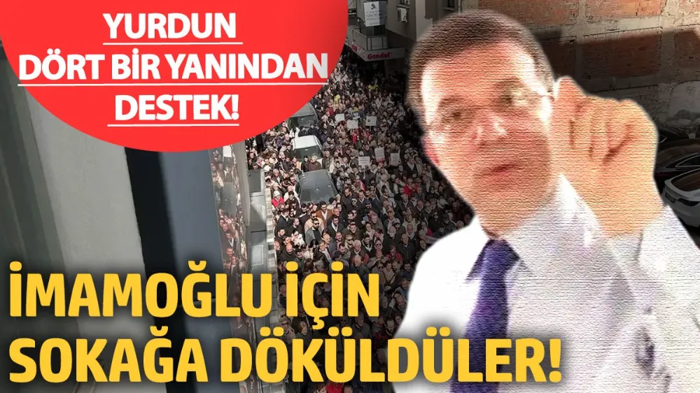  İmamoğlu için sokağa döküldüler