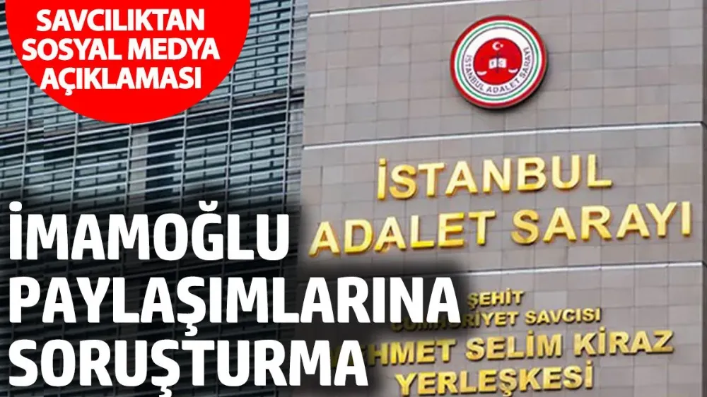  İmamoğlu paylaşımlarına soruşturma