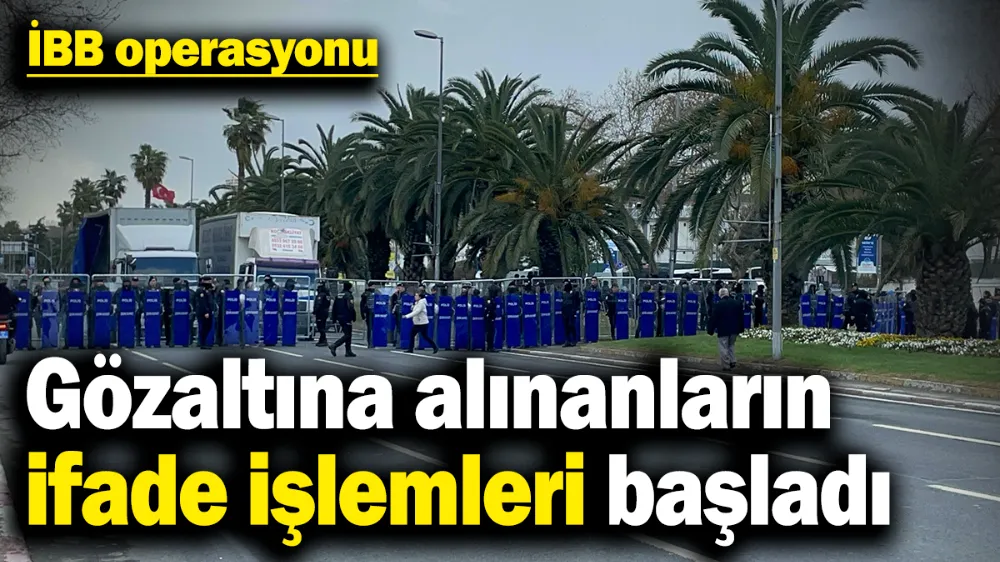 İBB operasyonu... Gözaltına alınanların ifade işlemleri başladı