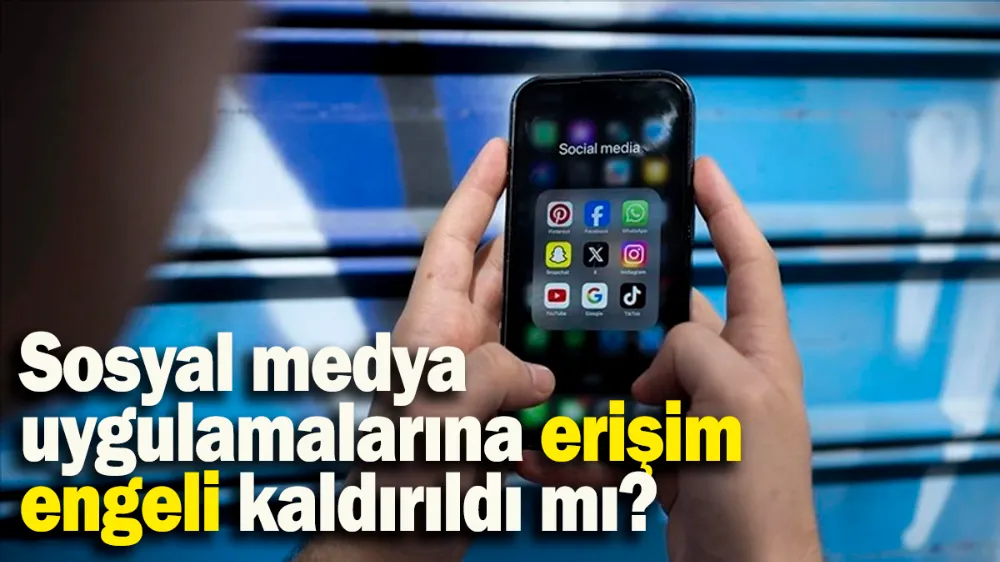 Sosyal medya uygulamalarına erişim engeli kaldırıldı mı?