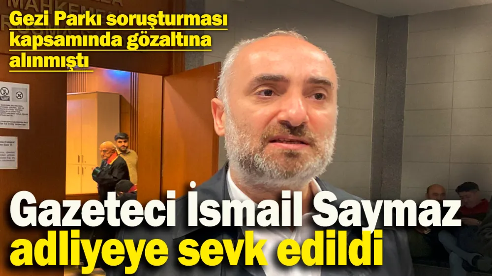 Gazeteci İsmail Saymaz, adliyeye sevk edildi