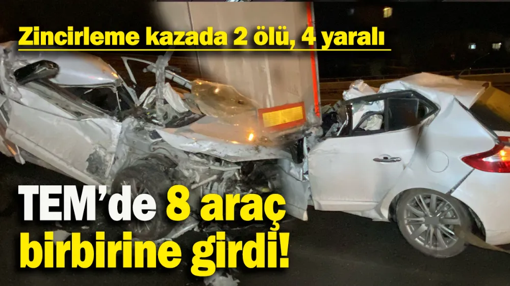 TEM’de 8 araç birbirine girdi: 2 ölü, 4 yaralı