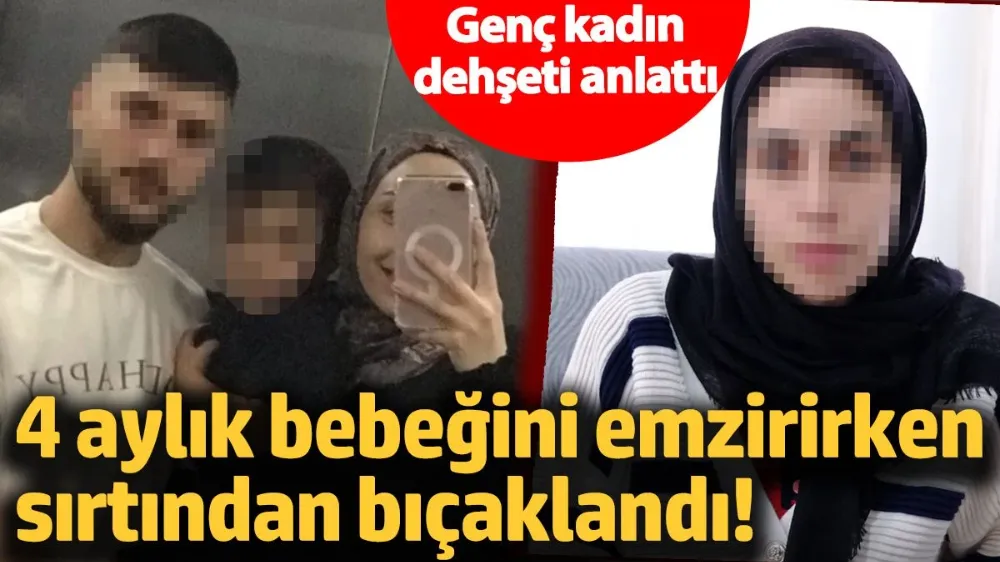 4 aylık bebeğini emzirirken sırtından bıçaklandı! 