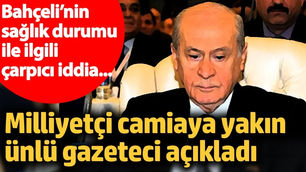 Devlet Bahçeli’nin sağlık durumu ile ilgili çarpıcı iddia... 