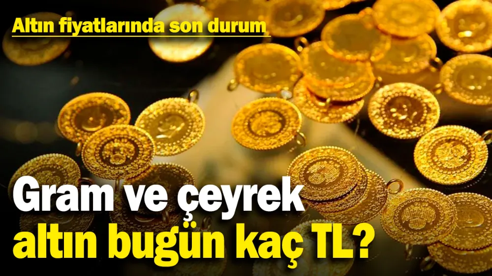 Gram ve çeyrek altın bugün kaç TL? 