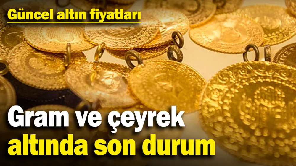 Gram ve çeyrek altında son durum! 