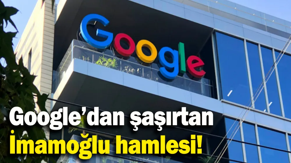 Google’dan şaşırtan İmamoğlu hamlesi!