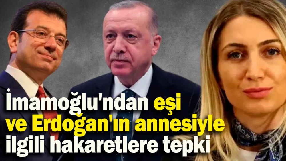 İmamoğlu, eşi ve Erdoğan’ın annesiyle ilgili hakaretlere tepki gösterdi