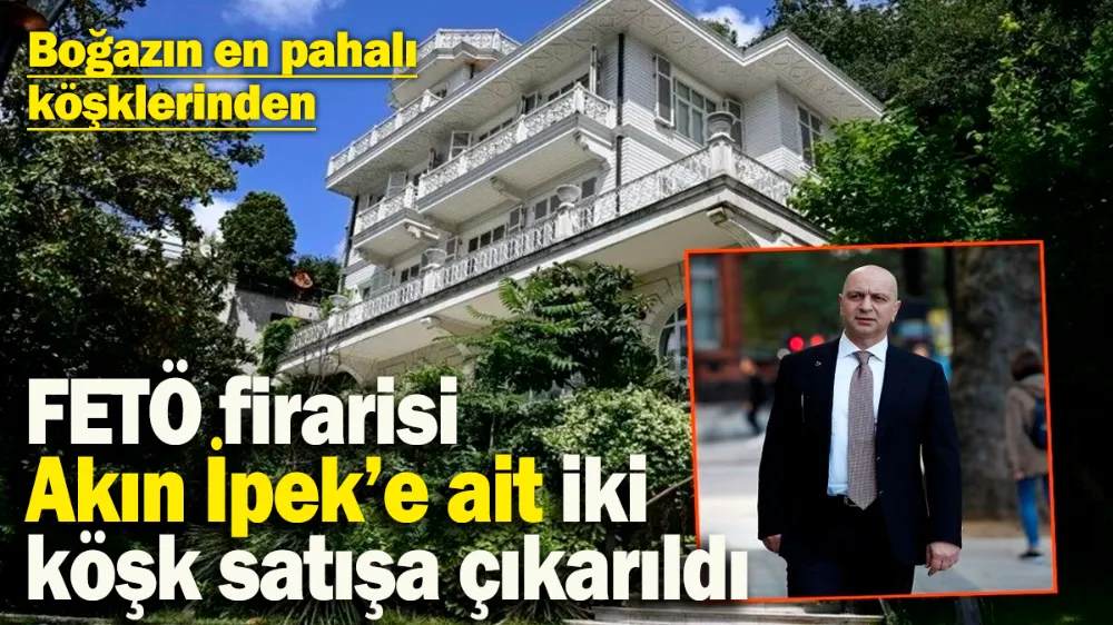 FETÖ firarisi Akın İpek’e ait iki köşk satışa çıkarıldı