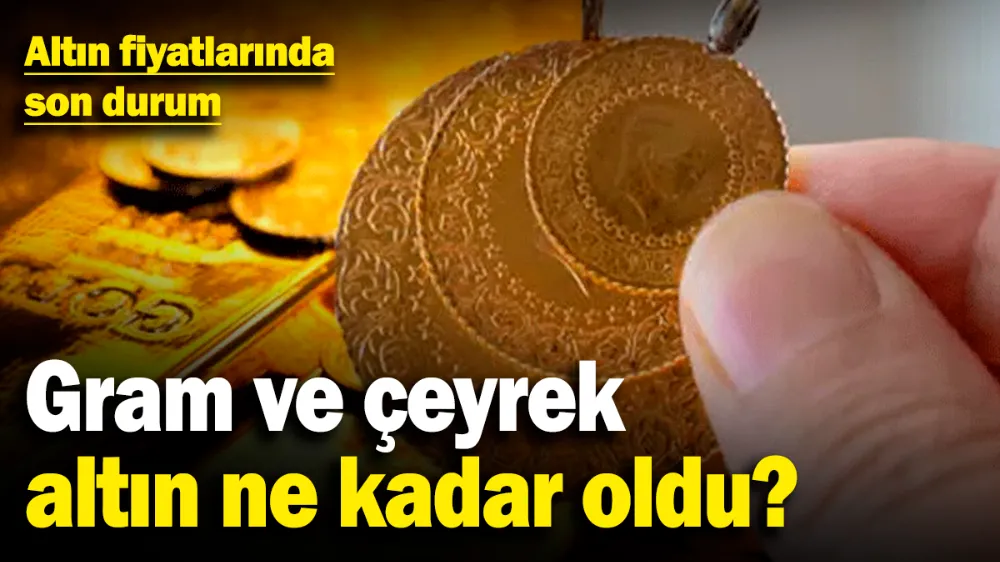 Gram ve çeyrek altın ne kadar oldu? 