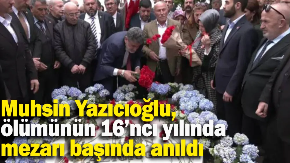 Muhsin Yazıcıoğlu, ölümünün 16’ncı yılında mezarı başında anıldı