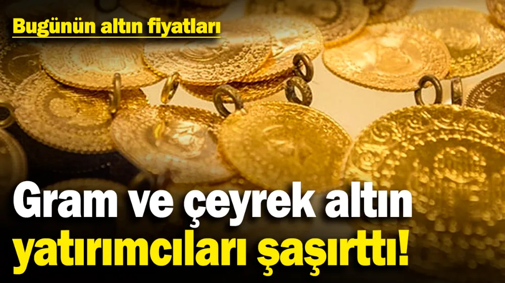 Gram ve çeyrek altın yatırımcıları şaşırttı! 