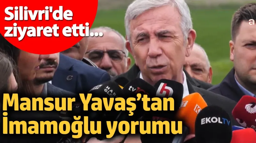 Mansur Yavaş Silivri ziyareti sonrası konuştu
