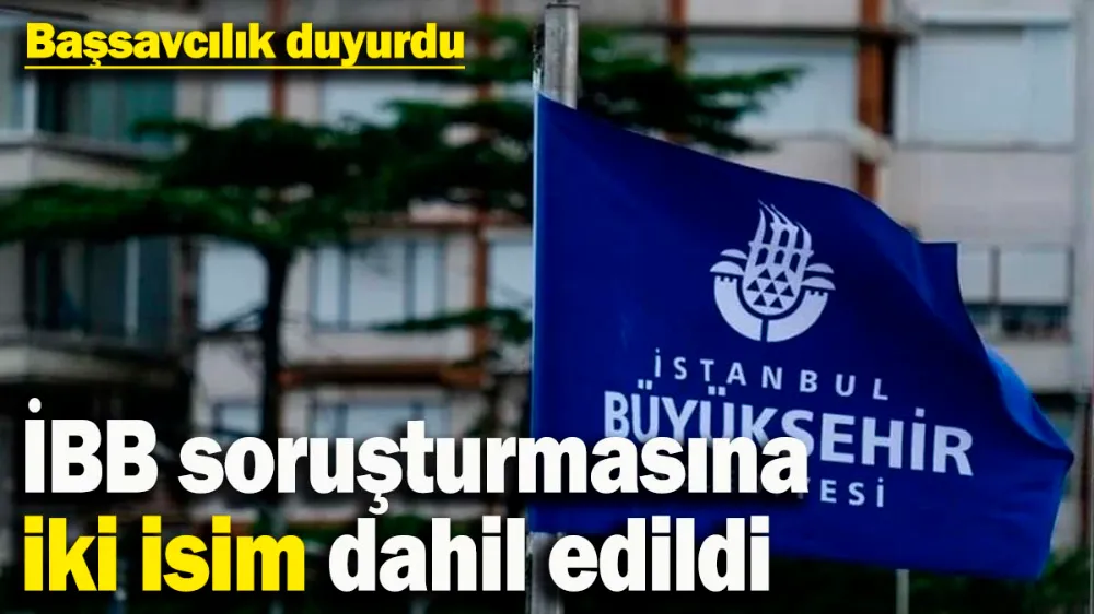 İBB soruşturmasına iki isim dahil edildi
